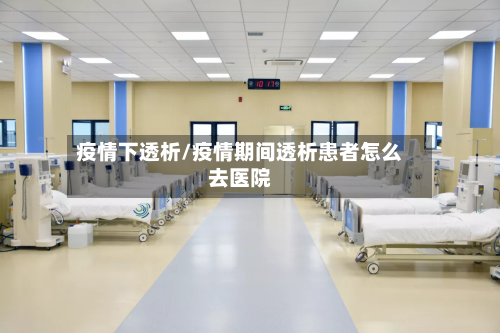 疫情下透析/疫情期间透析患者怎么去医院