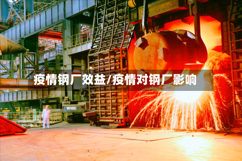 疫情钢厂效益/疫情对钢厂影响-第2张图片