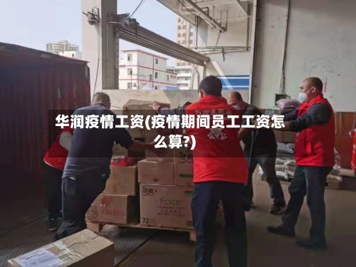 华润疫情工资(疫情期间员工工资怎么算?)