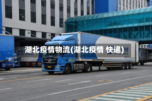 湖北疫情物流(湖北疫情 快递)-第2张图片