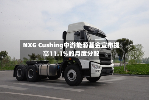 NXG Cushing中游能源基金宣布提高11.1%的月度分配-第3张图片