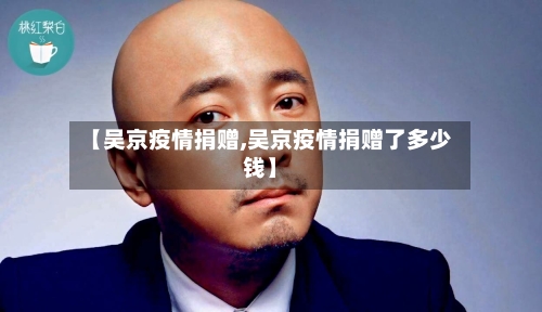【吴京疫情捐赠,吴京疫情捐赠了多少钱】