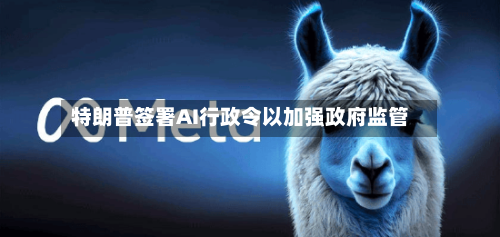 特朗普签署AI行政令以加强政府监管