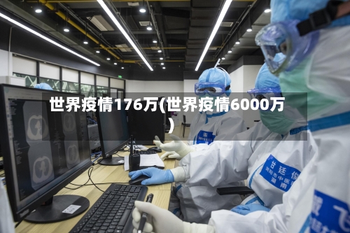 世界疫情176万(世界疫情6000万)