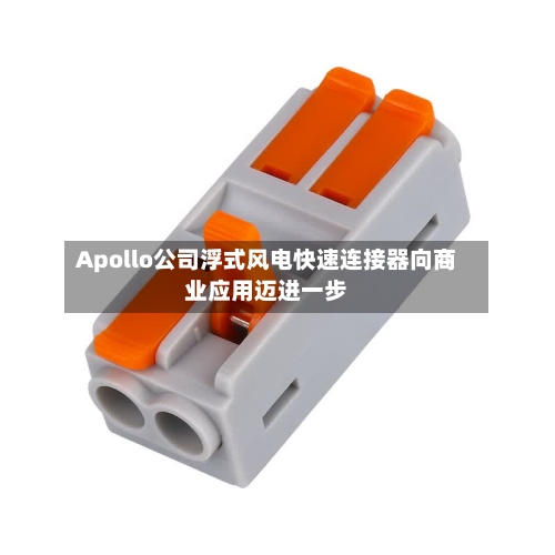 Apollo公司浮式风电快速连接器向商业应用迈进一步-第3张图片