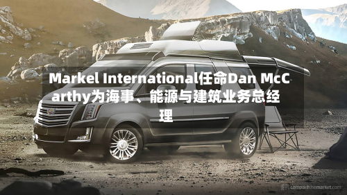 Markel International任命Dan McCarthy为海事、能源与建筑业务总经理