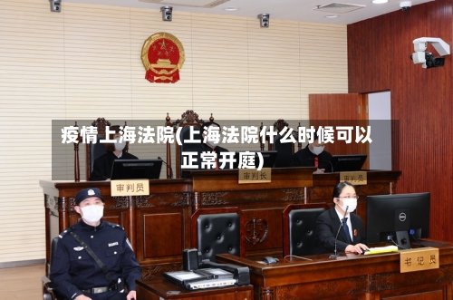 疫情上海法院(上海法院什么时候可以正常开庭)