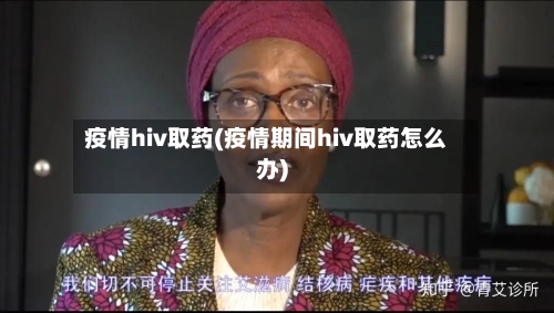 疫情hiv取药(疫情期间hiv取药怎么办)-第2张图片