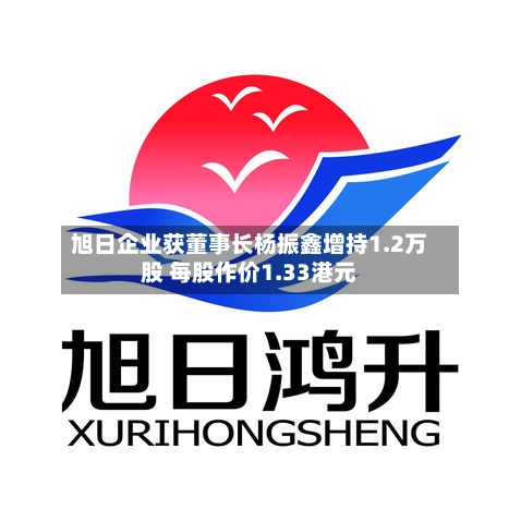 旭日企业获董事长杨振鑫增持1.2万股 每股作价1.33港元-第2张图片