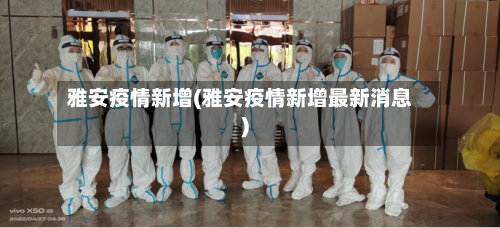 雅安疫情新增(雅安疫情新增最新消息)-第2张图片