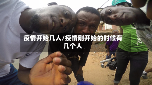 疫情开始几人/疫情刚开始的时候有几个人