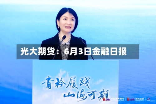 光大期货:6月3日金融日报-第2张图片
