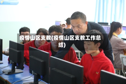 疫情山区支教(疫情山区支教工作总结)