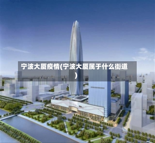 宁波大厦疫情(宁波大厦属于什么街道)-第3张图片