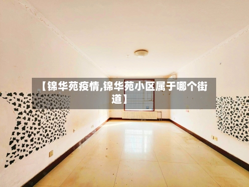 【锦华苑疫情,锦华苑小区属于哪个街道】