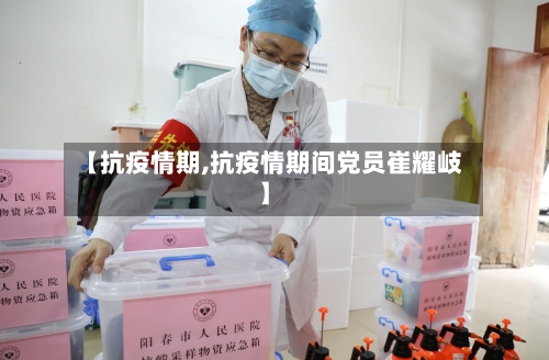 【抗疫情期,抗疫情期间党员崔耀岐】-第3张图片