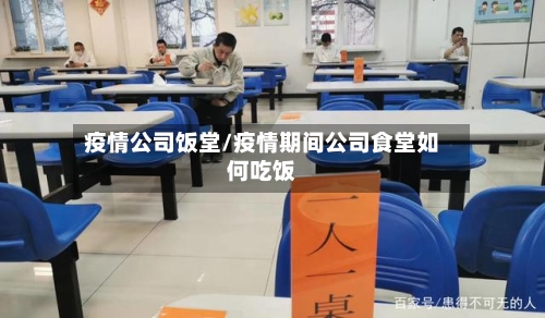 疫情公司饭堂/疫情期间公司食堂如何吃饭