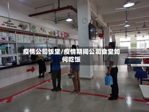 疫情公司饭堂/疫情期间公司食堂如何吃饭-第3张图片