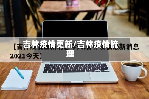 吉林疫情更新/吉林疫情梳理
