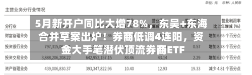 5月新开户同比大增78%，东吴+东海合并草案出炉！券商低调4连阳	，资金大手笔潜伏顶流券商ETF-第3张图片