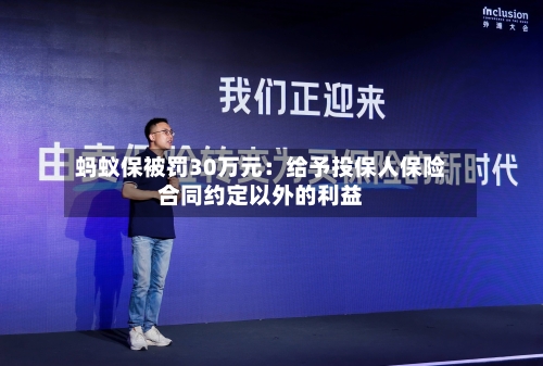 蚂蚁保被罚30万元：给予投保人保险合同约定以外的利益