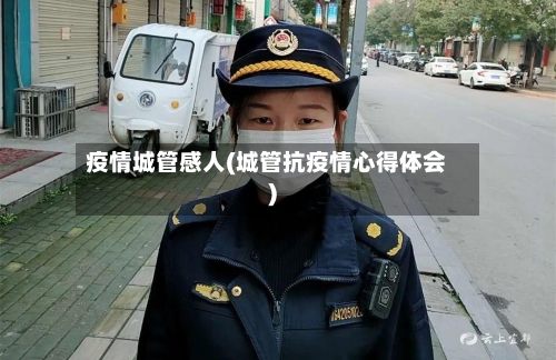 疫情城管感人(城管抗疫情心得体会)-第3张图片