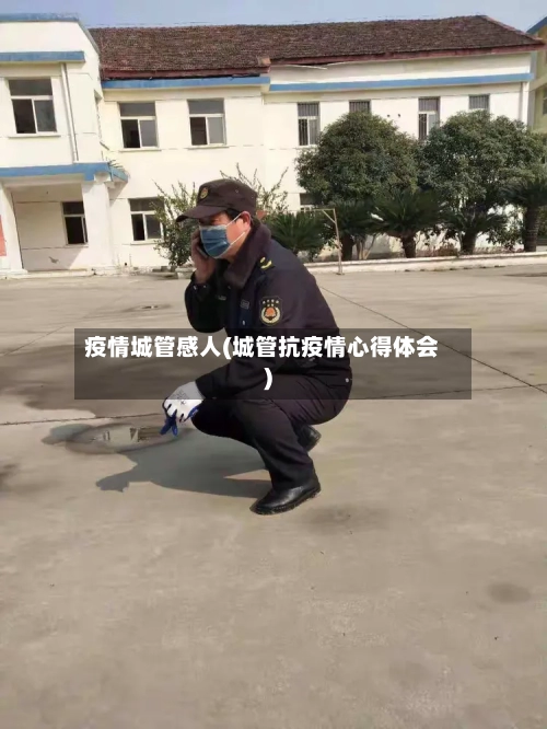 疫情城管感人(城管抗疫情心得体会)