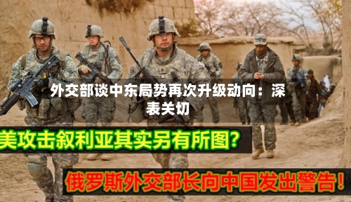 外交部谈中东局势再次升级动向：深表关切