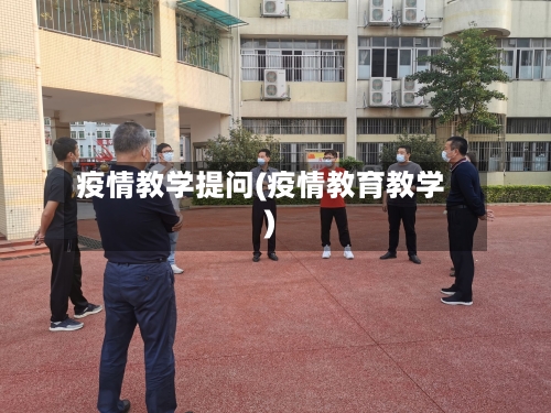 疫情教学提问(疫情教育教学)-第2张图片