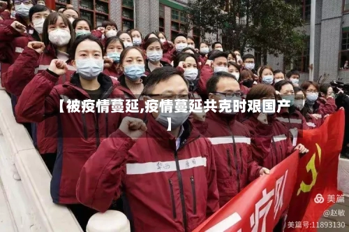【被疫情蔓延,疫情蔓延共克时艰国产】-第2张图片
