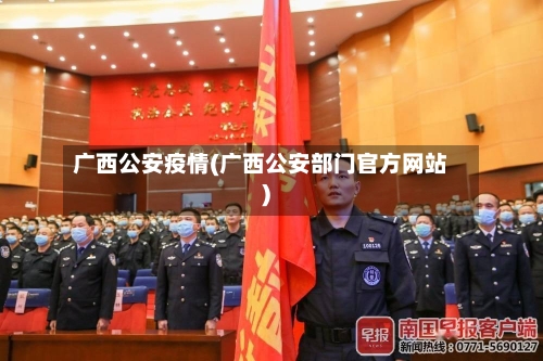 广西公安疫情(广西公安部门官方网站)-第2张图片