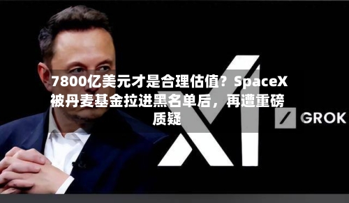 7800亿美元才是合理估值？SpaceX被丹麦基金拉进黑名单后	，再遭重磅质疑-第3张图片