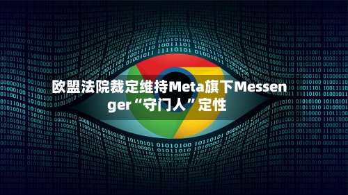 欧盟法院裁定维持Meta旗下Messenger“守门人”定性