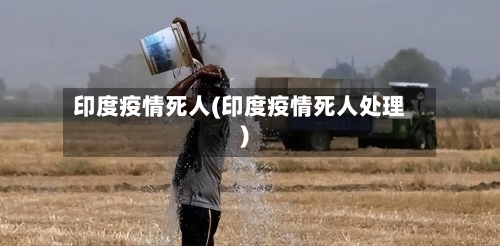 印度疫情死人(印度疫情死人处理)
