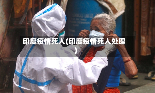 印度疫情死人(印度疫情死人处理)-第3张图片