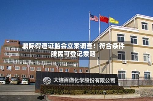 鼎际得遭证监会立案调查！符合条件股民可登记索赔