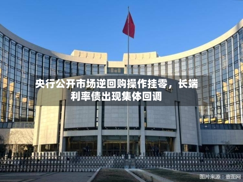 央行公开市场逆回购操作挂零，长端利率债出现集体回调-第2张图片