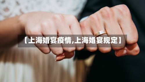 【上海婚宴疫情,上海婚宴规定】