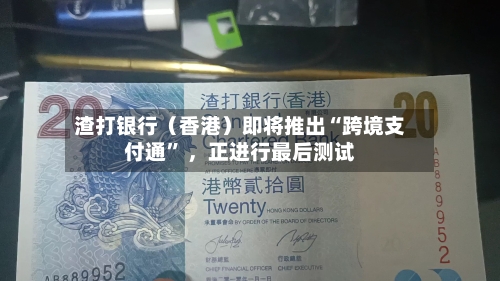渣打银行（香港）即将推出“跨境支付通” ，正进行最后测试