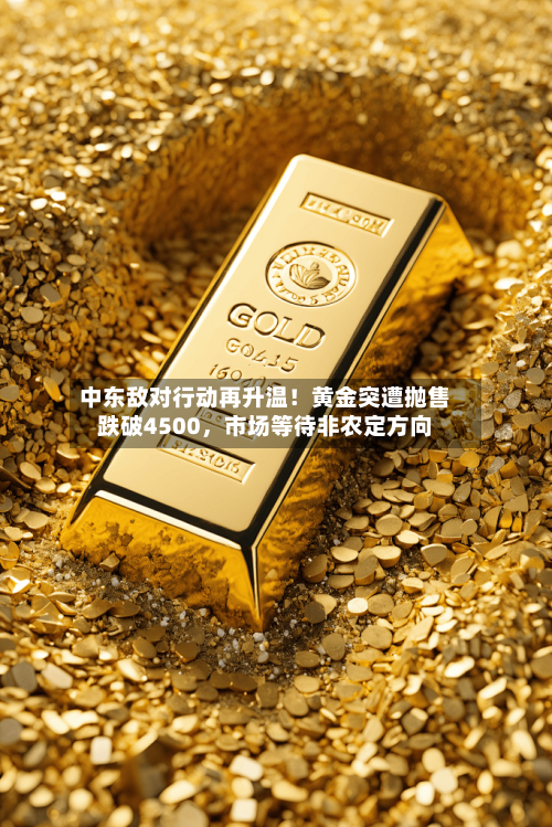 中东敌对行动再升温！黄金突遭抛售跌破4500，市场等待非农定方向-第3张图片