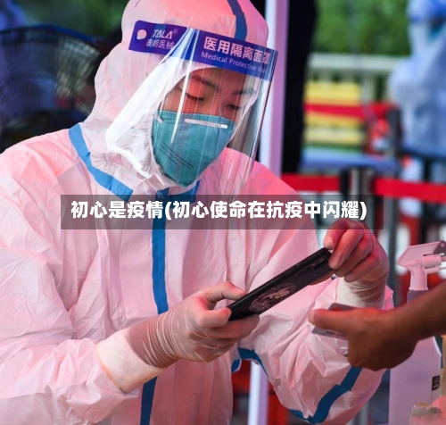 初心是疫情(初心使命在抗疫中闪耀)-第2张图片