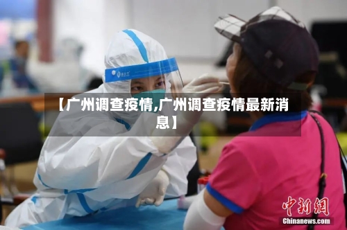 【广州调查疫情,广州调查疫情最新消息】