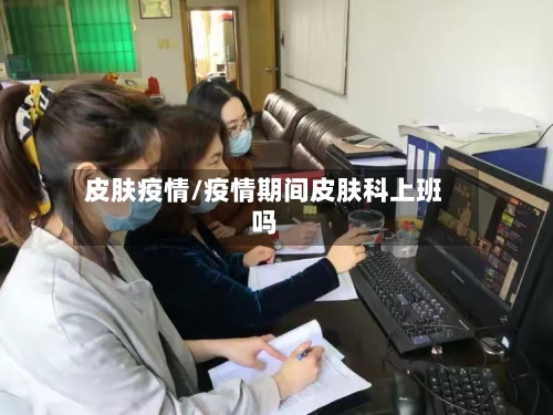 皮肤疫情/疫情期间皮肤科上班吗-第2张图片