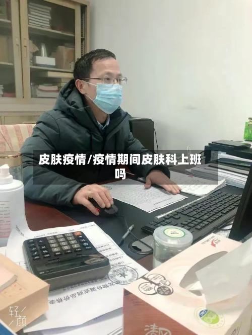 皮肤疫情/疫情期间皮肤科上班吗