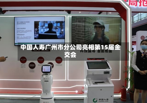 中国人寿广州市分公司亮相第15届金交会-第3张图片