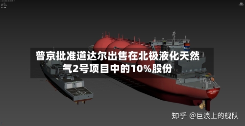 普京批准道达尔出售在北极液化天然气2号项目中的10%股份