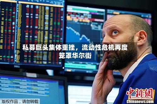 私募巨头集体重挫，流动性危机再度笼罩华尔街