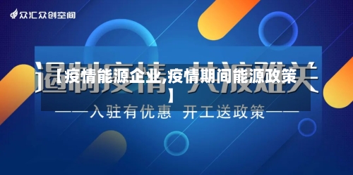 【疫情能源企业,疫情期间能源政策】