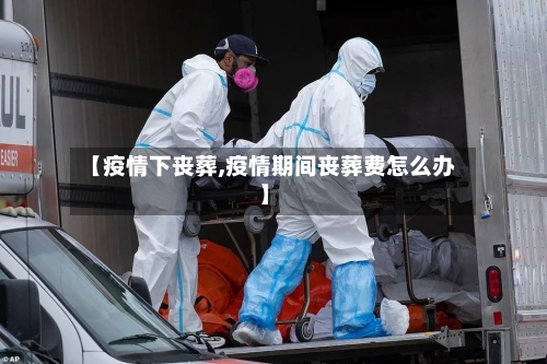 【疫情下丧葬,疫情期间丧葬费怎么办】