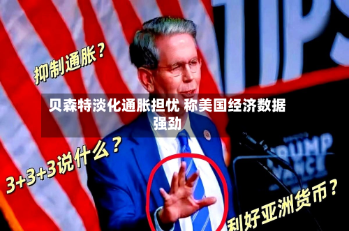 贝森特淡化通胀担忧 称美国经济数据强劲-第2张图片